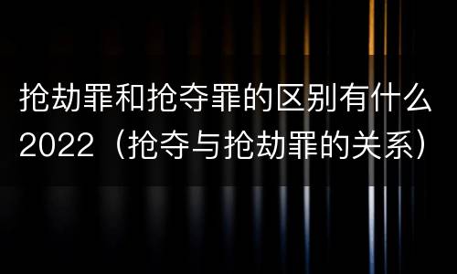 抢劫罪和抢夺罪的区别有什么2022（抢夺与抢劫罪的关系）
