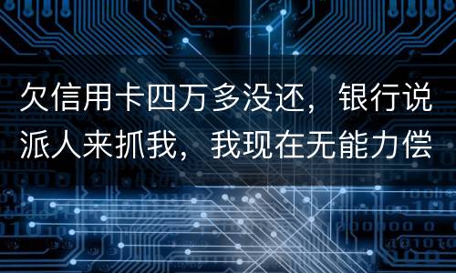 欠信用卡四万多没还，银行说派人来抓我，我现在无能力偿还，会怎么判刑呢