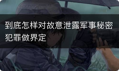 到底怎样对故意泄露军事秘密犯罪做界定