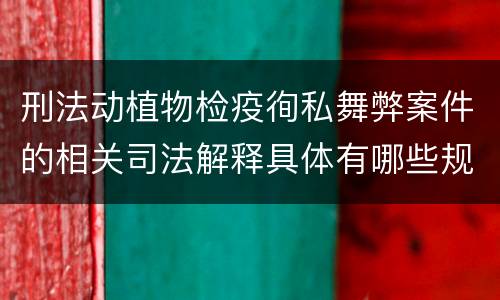 刑法动植物检疫徇私舞弊案件的相关司法解释具体有哪些规定