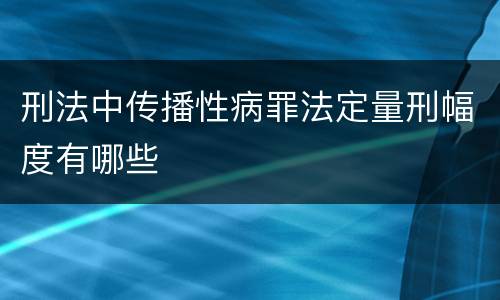 刑法中传播性病罪法定量刑幅度有哪些