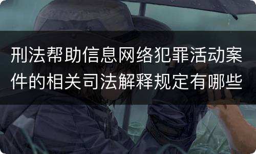 刑法帮助信息网络犯罪活动案件的相关司法解释规定有哪些