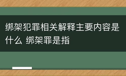 绑架犯罪相关解释主要内容是什么 绑架罪是指