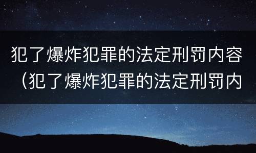 犯了爆炸犯罪的法定刑罚内容（犯了爆炸犯罪的法定刑罚内容是）