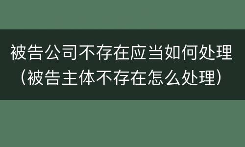 被告公司不存在应当如何处理（被告主体不存在怎么处理）