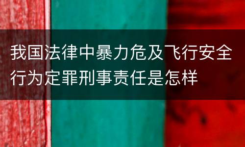 我国法律中暴力危及飞行安全行为定罪刑事责任是怎样