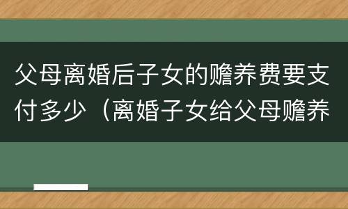 父母离婚后子女的赡养费要支付多少（离婚子女给父母赡养费）