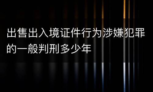 出售出入境证件行为涉嫌犯罪的一般判刑多少年