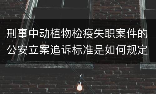 刑事中动植物检疫失职案件的公安立案追诉标准是如何规定