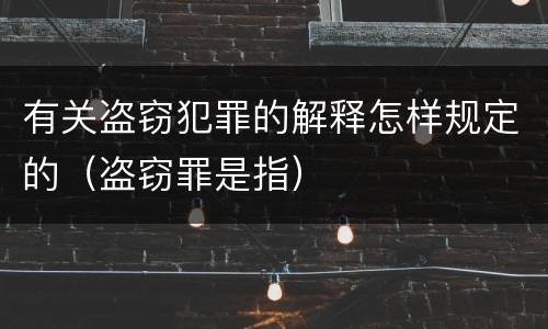 有关盗窃犯罪的解释怎样规定的（盗窃罪是指）
