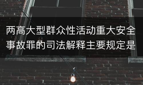 两高大型群众性活动重大安全事故罪的司法解释主要规定是什么