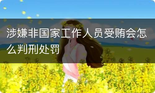 涉嫌非国家工作人员受贿会怎么判刑处罚