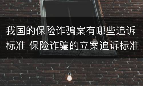 我国的保险诈骗案有哪些追诉标准 保险诈骗的立案追诉标准为