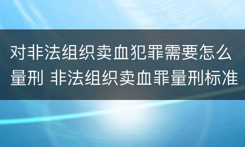 对非法组织卖血犯罪需要怎么量刑 非法组织卖血罪量刑标准