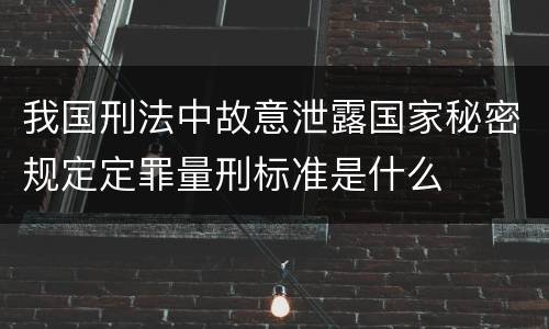 我国刑法中故意泄露国家秘密规定定罪量刑标准是什么