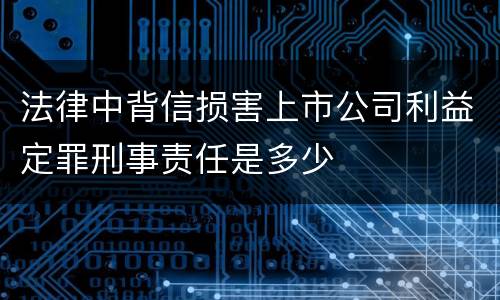 法律中背信损害上市公司利益定罪刑事责任是多少