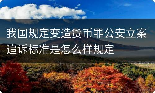 我国规定变造货币罪公安立案追诉标准是怎么样规定