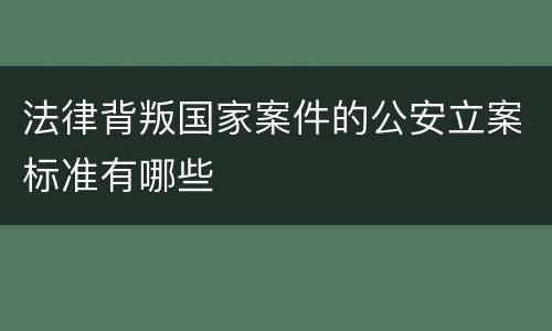 法律背叛国家案件的公安立案标准有哪些