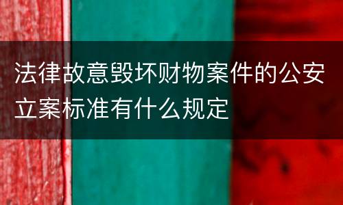 法律故意毁坏财物案件的公安立案标准有什么规定