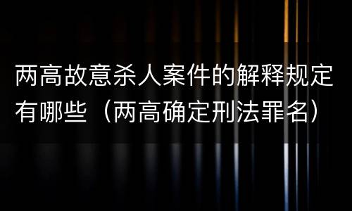 两高故意杀人案件的解释规定有哪些（两高确定刑法罪名）