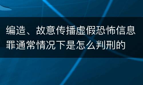 编造、故意传播虚假恐怖信息罪通常情况下是怎么判刑的