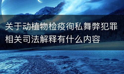 关于动植物检疫徇私舞弊犯罪相关司法解释有什么内容