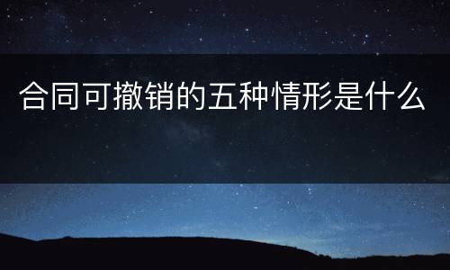 合同可撤销的五种情形是什么