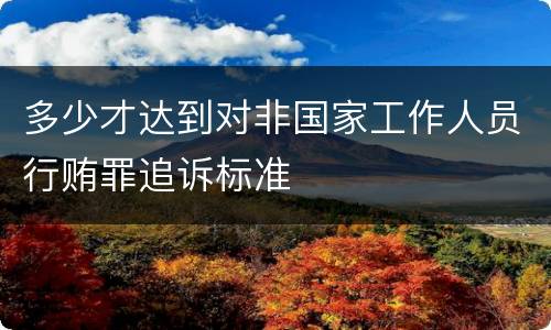 多少才达到对非国家工作人员行贿罪追诉标准
