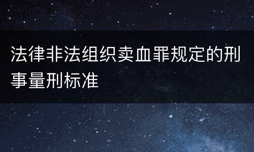 法律非法组织卖血罪规定的刑事量刑标准