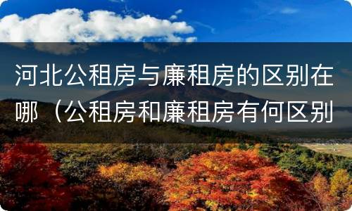 河北公租房与廉租房的区别在哪（公租房和廉租房有何区别）