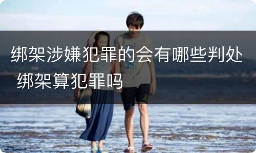 绑架涉嫌犯罪的会有哪些判处 绑架算犯罪吗