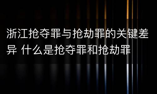 浙江抢夺罪与抢劫罪的关键差异 什么是抢夺罪和抢劫罪