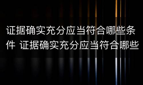 证据确实充分应当符合哪些条件 证据确实充分应当符合哪些条件