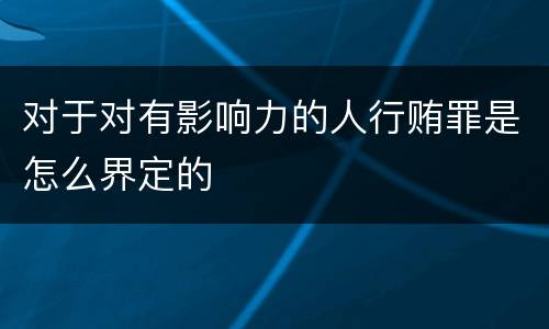 对于对有影响力的人行贿罪是怎么界定的