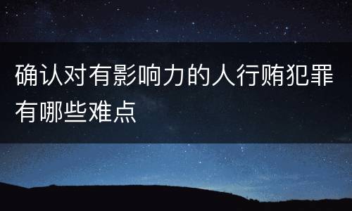 确认对有影响力的人行贿犯罪有哪些难点