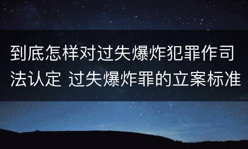 到底怎样对过失爆炸犯罪作司法认定 过失爆炸罪的立案标准