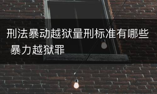 刑法暴动越狱量刑标准有哪些 暴力越狱罪