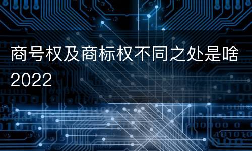 商号权及商标权不同之处是啥2022