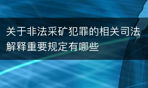 关于非法采矿犯罪的相关司法解释重要规定有哪些