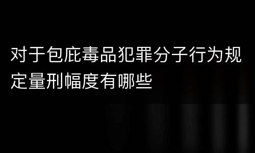 对于包庇毒品犯罪分子行为规定量刑幅度有哪些