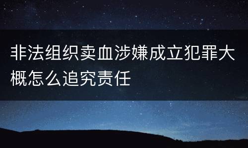 非法组织卖血涉嫌成立犯罪大概怎么追究责任