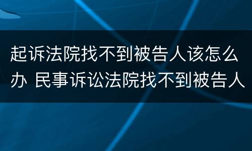 起诉法院找不到被告人该怎么办 民事诉讼法院找不到被告人怎么办