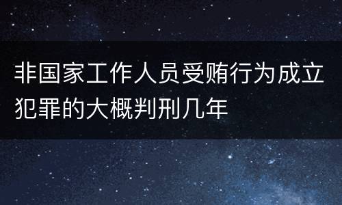 非国家工作人员受贿行为成立犯罪的大概判刑几年