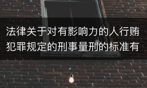 法律关于对有影响力的人行贿犯罪规定的刑事量刑的标准有哪些