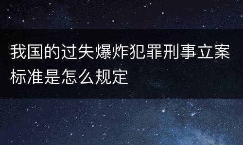 我国的过失爆炸犯罪刑事立案标准是怎么规定