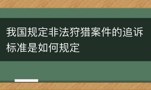 我国规定非法狩猎案件的追诉标准是如何规定