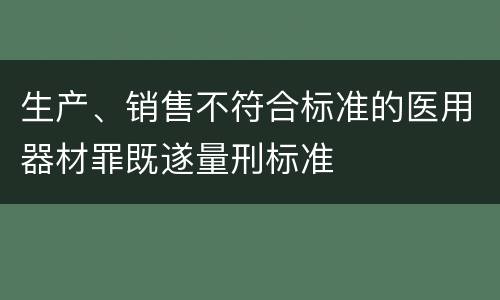 生产、销售不符合标准的医用器材罪既遂量刑标准