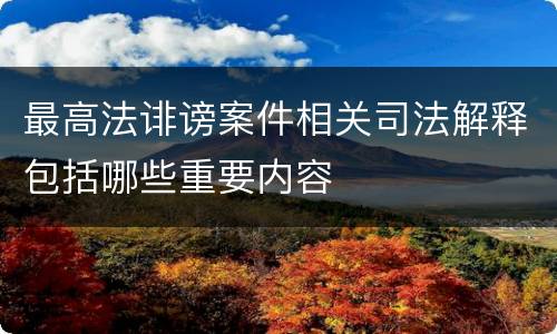 最高法诽谤案件相关司法解释包括哪些重要内容