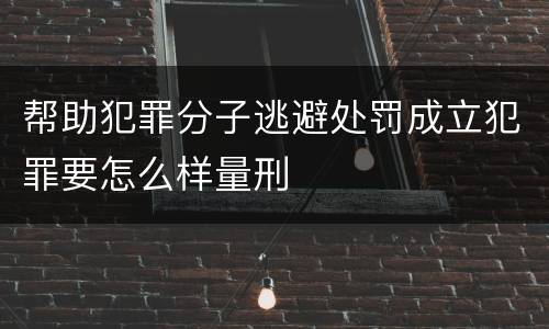 帮助犯罪分子逃避处罚成立犯罪要怎么样量刑