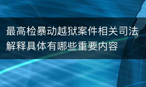 最高检暴动越狱案件相关司法解释具体有哪些重要内容